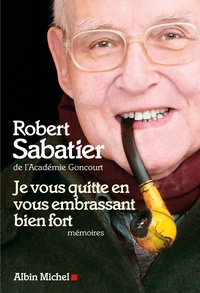 Robert Sabatier - Je vous quitte en vous embrassant bien fort - Mémoires.