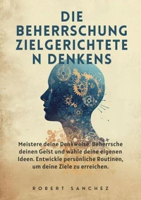Die Beherrschung zielgerichteten Denkens: Meistere deine Denkweise. Beherrsche deinen Geist und wähle deine eigenen Ideen.