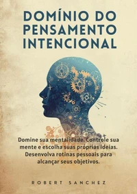 Domínio do Pensamento Intencional: Domine sua mentalidade. Controle sua mente e escolha suas próprias ideias. Desenvolva rotinas pessoais para alcançar seus objetivos.