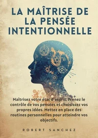 La maîtrise de la pensée intentionnelle: Maîtrisez votre état d'esprit. Prenez le contrôle de vos pensées et choisissez vos propres idées. Mettez en place des routines personnelles