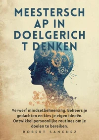 Meesterschap in doelgericht denken: Verwerf mindsetbeheersing. Beheers je gedachten en kies je eigen ideeën. Ontwikkel persoonlijke routines om je doelen te bereiken.