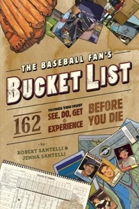 Robert Santelli et Jenna Santelli - The Baseball Fan's Bucket List - 162 Things You Must Do, See, Get, and Experience Before You Die.