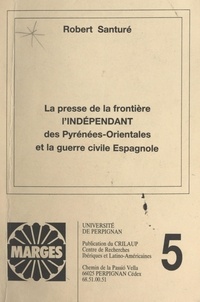 Robert Santure et Pierre-Luc Abramson - La presse de la frontière : "L'indépendant des Pyrénées-Orientales" et la guerre civile espagnole.