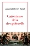 Robert Sarah - Catéchisme de la vie spirituelle.