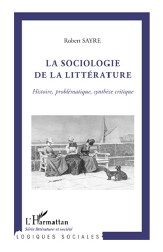 Robert Sayre - La sociologie de la littérature - Histoire, problématique, synthèse critique.