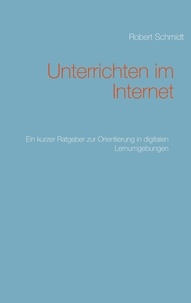 Robert Schmidt - Unterrichten im Internet - Ein kurzer Ratgeber  zur Orientierung in digitalen Lernumgebungen.