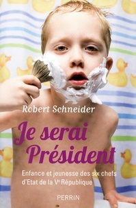 Robert Schneider - Je serai Président - Enfance et jeunesse des six chefs d'Etat de la Ve République.