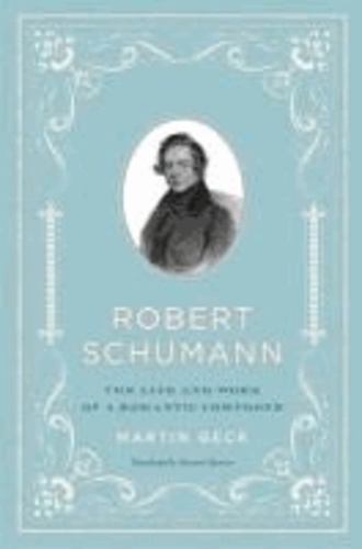 Robert Schumann - The Life and Work of a Romantic Composer.