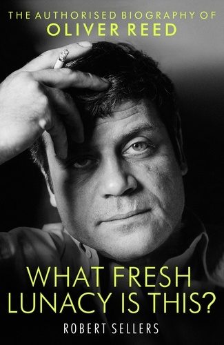 What Fresh Lunacy is This?. The Authorized Biography of Oliver Reed