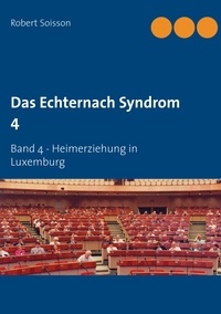 Robert Soisson - Das Echternach Syndrom 4 - Band 4 - Heimerziehung in Luxemburg.