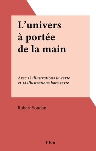 Robert Soudan - L'univers à portée de la main - Avec 15 illustrations in-texte et 14 illustrations hors-texte.