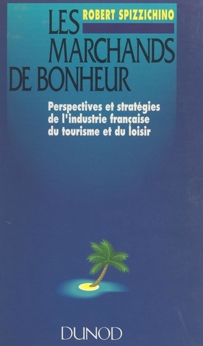 Les marchands de bonheur. Perspectives et stratégies de l'industrie française du tourisme et du loisir