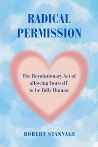 Radical Permission: The Revolutionary Act of Allowing Yourself to Be Fully Human
