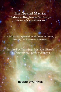 The Neural Matrix - Understanding Jacobo Grinberg's Vision of Consciousness