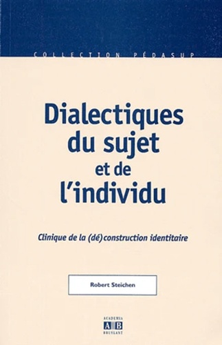 Robert Steichen - Dialectiques Du Sujet Et De L'Individu. Clinique De La (De)Construction Identitaire.