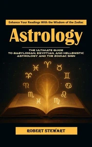 Astrology: Enhance Your Readings With the Wisdom of the Zodiac (The Ultimate Guide to Babylonian, Egyptian, and Hellenistic Astrology and the Zodiac Sign)