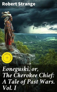 Eoneguski, or, The Cherokee Chief: A Tale of Past Wars. Vol. I