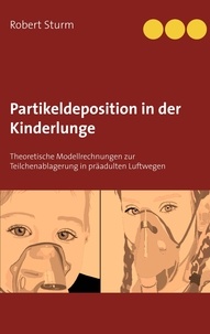 Robert Sturm - Partikeldeposition in der Kinderlunge - Theoretische Modellrechnungen zur Teilchenablagerung in präadulten Luftwegen.