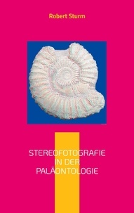 Robert Sturm - Stereofotografie in der Paläontologie - Eine kurze Einführung mit Bildbeispielen.