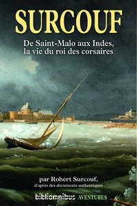 Robert Surcouf - Surcouf - De Saint-Malo aux Indes, la vie du roi des corsaires.