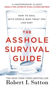 Robert Sutton - The Asshole Survival Guide - How to Deal with People Who Treat You Like Dirt.