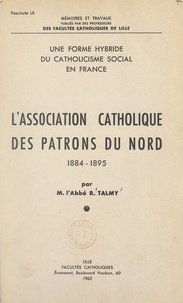 Robert Talmy - L'Association catholique des patrons du Nord, 1884-1895 : une forme hybride du catholicisme social en France.