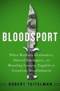 Robert Teitelman - Bloodsport - When Ruthless Dealmakers, Shrewd Ideologues, and Brawling Lawyers Toppled the Corporate Establishment.