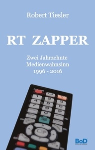 Robert Tiesler - RT Zapper - Zwei Jahrzehnte Medienwahnsinn. 1996 - 2016.