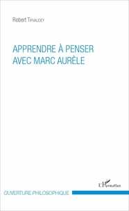 Robert Tirvaudey - Apprendre à penser avec Marc Aurèle.