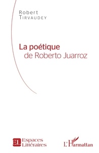 Robert Tirvaudey - La poétique de Roberto Juarroz.