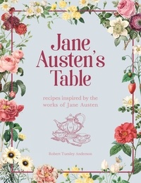 Robert Tuesley Anderson - Jane Austen's Table - Recipes Inspired by the Works of Jane Austen: Picnics, Feasts and Afternoon Teas.