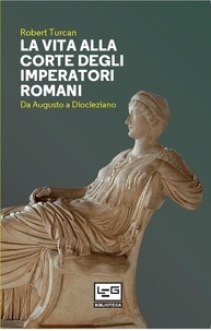Robert Turcan et Cristina Spinoglio - La vita alla corte degli imperatori romani - Da Augusto a Diocleziano.