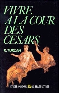 Robert Turcan - Vivre à la cour des Césars - D'Auguste à Dioclétien, Ier-IIIe siècles ap. J.-C..