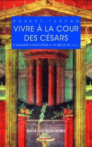 Vivre à la cour des Césars. D'Auguste à Dioclétien (Ier-IIIe siècle après J.-C.) 2e édition