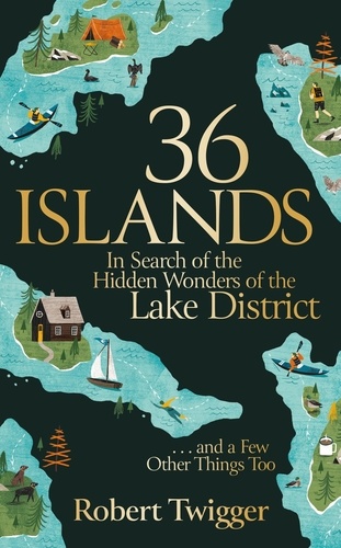 36 Islands. In Search of the Hidden Wonders of the Lake District and a Few Other Things Too