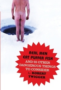 Robert Twigger - Real Men Eat Puffer Fish - And 93 Other Dangerous Things To Consider.