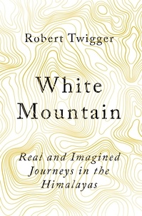 Robert Twigger - White Mountain - Real and Imagined Journeys in the Himalayas.