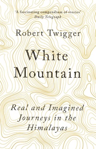 Robert Twigger - White Mountain - Real and Imagined Journeys in the Himalayas.
