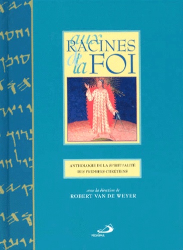 Robert Van de Weyer et  Collectif - Aux Racines De La Foi. Anthologie De La Spiritualite Des Premiers Chretiens.