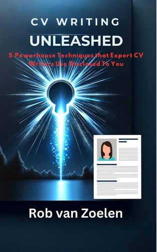  Robert van Zoelen - CV Writing Unleashed: The 5 Powerhouse Techniques That Expert CV Writers Use Disclosed To You.