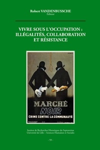 Robert Vandenbussche - Vivre sous l'occupation : illégalités, collaborations et résistance.