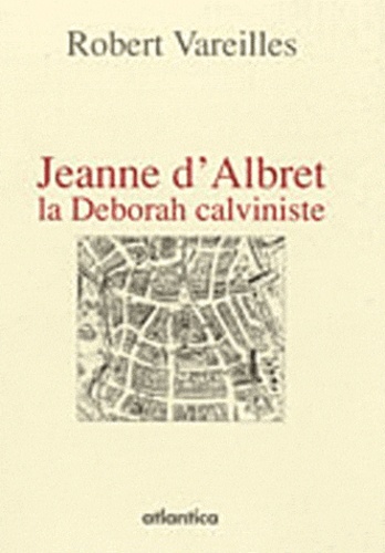 Robert Vareilles - Jeanne d'Albret, la Deborah calviniste - La Rochelle 1568-1571.