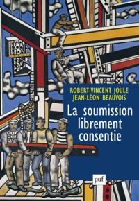 Robert-Vincent Joule et Jean-Léon Beauvois - La soumission librement consentie - Comment amener les gens à faire librement ce qu'ils doivent faire ?.