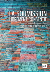 Robert-Vincent Joule et Jean-Léon Beauvois - La soumission librement consentie - Comment amener les gens à faire librement ce qu'ils doivent faire ?.