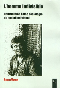 Robert Vuarin - L'homme indivisible - Contribution à une sociologie du social individuel.