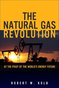 Robert W. Kolb - The Natural Gas Revolution - At the Pivot of the World's Energy Future.