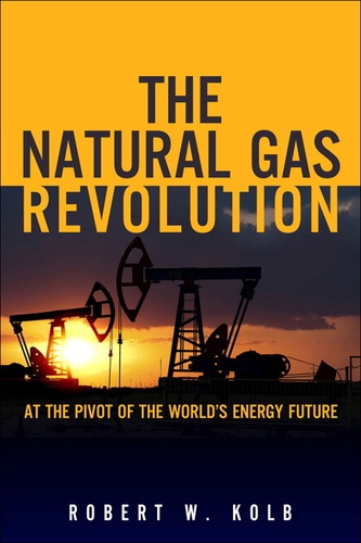Robert W. Kolb - The Natural Gas Revolution - At the Pivot of the World's Energy Future.