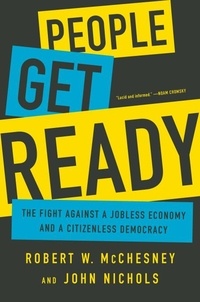 Robert W. McChesney et John Nichols - People Get Ready - The Fight Against a Jobless Economy and a Citizenless Democracy.