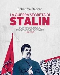 Robert W. Stephan et Marco Veruggio - La guerra segreta di Stalin - Il controspionaggio sovietico contro i nazisti 1941-1945.