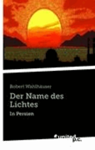 Robert Wahlhäuser - Der Name des Lichtes - In Persien.